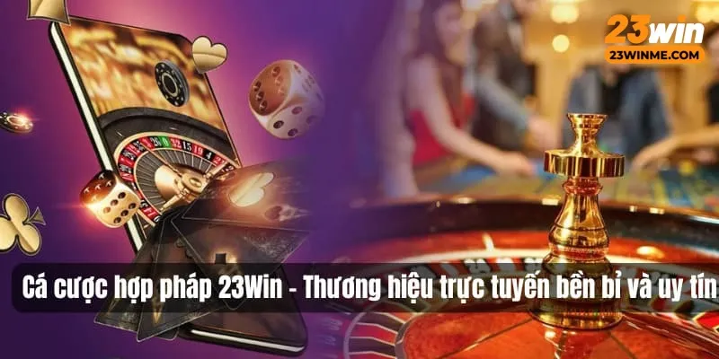 Cá cược hợp pháp 23Win là sự lựa chọn ưu tiên số 1