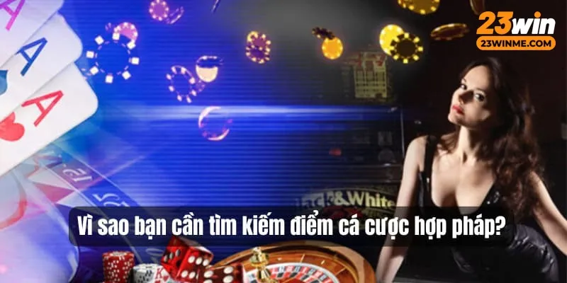 Lý do cần tìm kiếm điểm cá cược hợp pháp 23Win